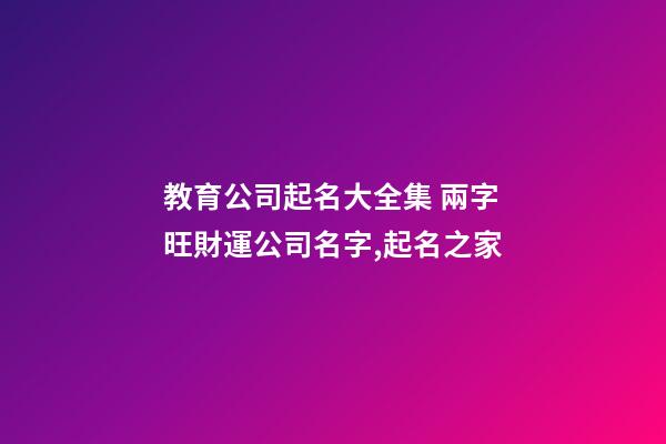 教育公司起名大全集 兩字旺財運公司名字,起名之家